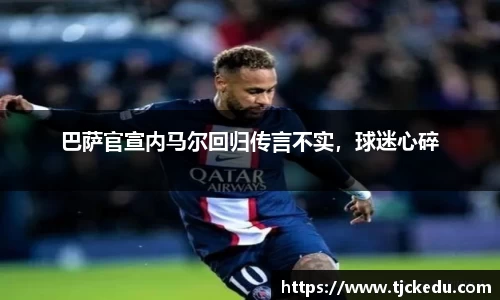 巴萨官宣内马尔回归传言不实，球迷心碎