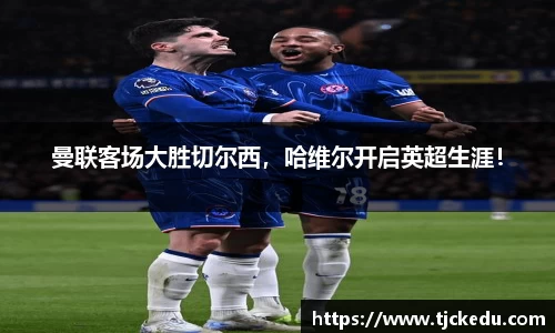 曼联客场大胜切尔西，哈维尔开启英超生涯！