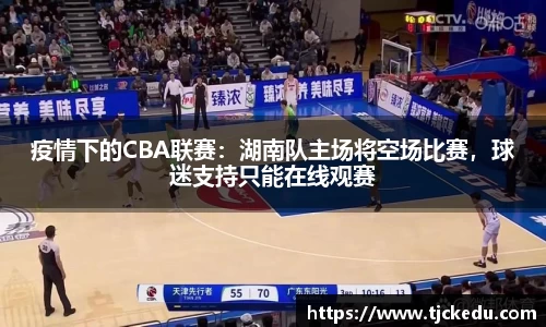 疫情下的CBA联赛：湖南队主场将空场比赛，球迷支持只能在线观赛