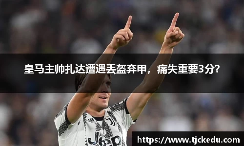 皇马主帅扎达遭遇丢盔弃甲，痛失重要3分？