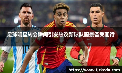 足球明星转会瞬间引发热议新球队前景备受期待
